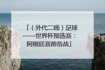 （外代二线）足球——世界杯预选赛：阿根廷赛前备战