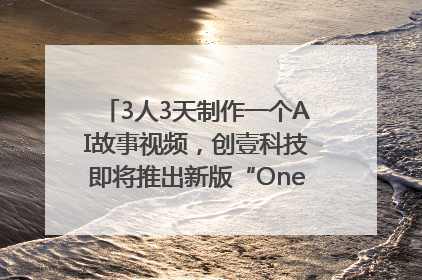 3人3天制作一个AI故事视频，创壹科技即将推出新版“OneStory”平台