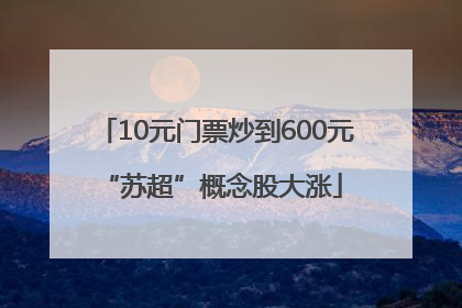 10元门票炒到600元 “苏超”概念股大涨