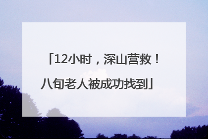 12小时，深山营救！八旬老人被成功找到