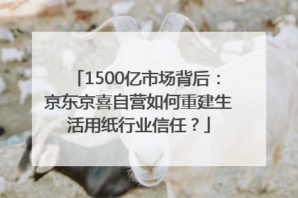 1500亿市场背后：京东京喜自营如何重建生活用纸行业信任？