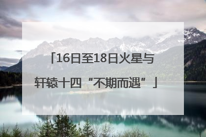 16日至18日火星与轩辕十四“不期而遇”