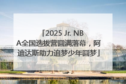 2025 Jr. NBA全国选拔营圆满落幕，阿迪达斯助力追梦少年圆梦