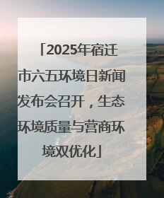 2025年宿迁市六五环境日新闻发布会召开，生态环境质量与营商环境双优化