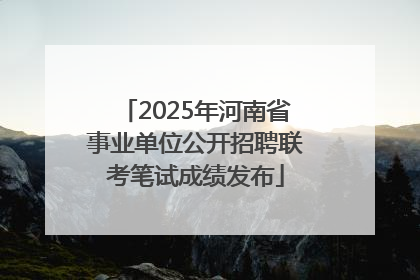 2025年河南省事业单位公开招聘联考笔试成绩发布