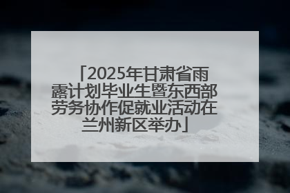 2025年甘肃省雨露计划毕业生暨东西部劳务协作促就业活动在兰州新区举办