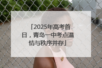 2025年高考首日，青岛一中考点温情与秩序并存