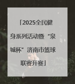 2025全民健身系列活动暨“泉城杯”济南市篮球联赛开赛