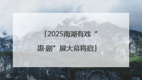 2025南湖有戏“惠·剧”展大幕将启