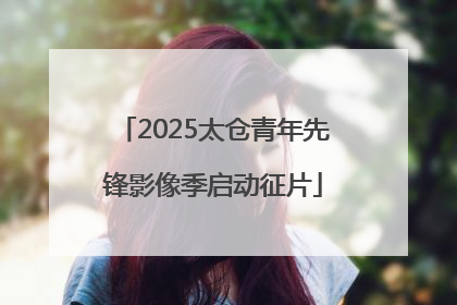 2025太仓青年先锋影像季启动征片