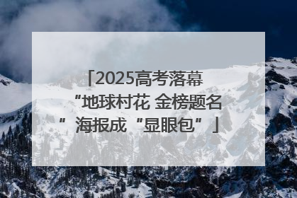 2025高考落幕 “地球村花 金榜题名”海报成“显眼包”