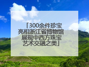 300余件珍宝亮相浙江省博物馆 展现中西方珠宝艺术交融之美