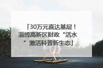 30万元直达基层！淄博高新区财政“活水”激活科普新生态