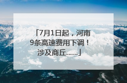 7月1日起，河南9条高速费用下调！涉及商丘……
