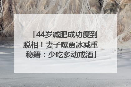44岁减肥成功瘦到脱相！妻子曝贾冰减重秘籍：少吃多动戒酒