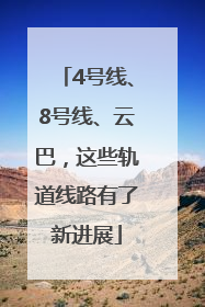 4号线、8号线、云巴，这些轨道线路有了新进展