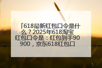 618最新红包口令是什么？2025年618淘宝红包口令是：红包到手90900，京东618红包口令是：红包到手798