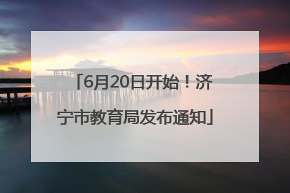 6月20日开始！济宁市教育局发布通知