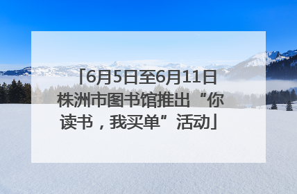 6月5日至6月11日 株洲市图书馆推出“你读书，我买单”活动