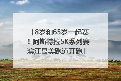 8岁和65岁一起赛！阿斯特拉5K系列赛滨江最美跑道开跑