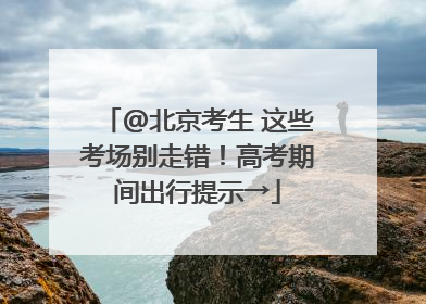 @北京考生 这些考场别走错！高考期间出行提示→