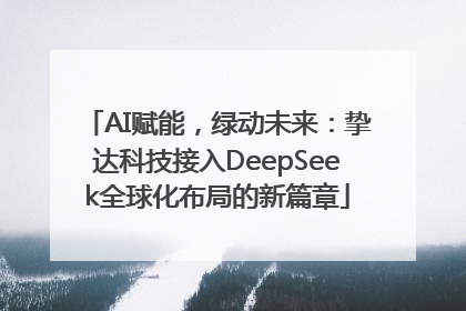 AI赋能，绿动未来：挚达科技接入DeepSeek全球化布局的新篇章