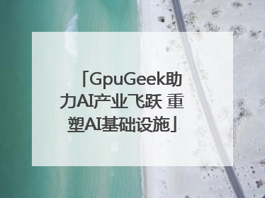 GpuGeek助力AI产业飞跃 重塑AI基础设施