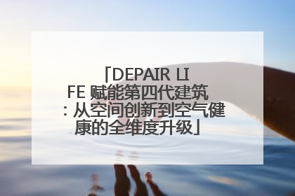 DEPAIR LIFE 赋能第四代建筑：从空间创新到空气健康的全维度升级