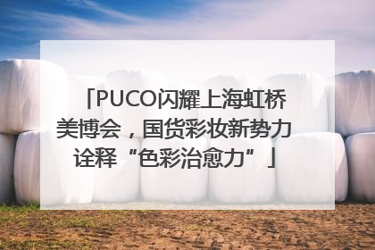 PUCO闪耀上海虹桥美博会，国货彩妆新势力诠释“色彩治愈力”
