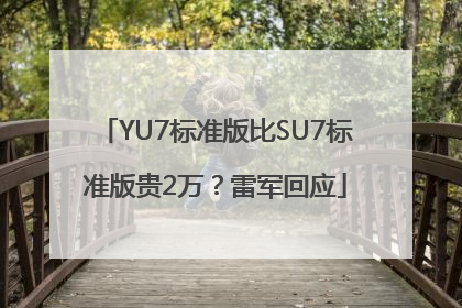 YU7标准版比SU7标准版贵2万？雷军回应