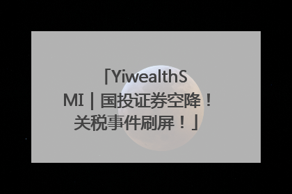 YiwealthSMI｜国投证券空降！关税事件刷屏！