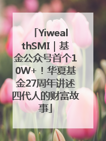 YiwealthSMI｜基金公众号首个10W+！华夏基金27周年讲述四代人的财富故事