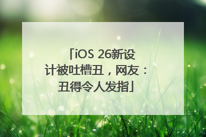 iOS 26新设计被吐槽丑，网友：丑得令人发指